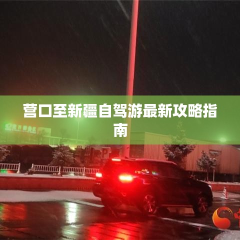 营口至新疆自驾游最新攻略指南