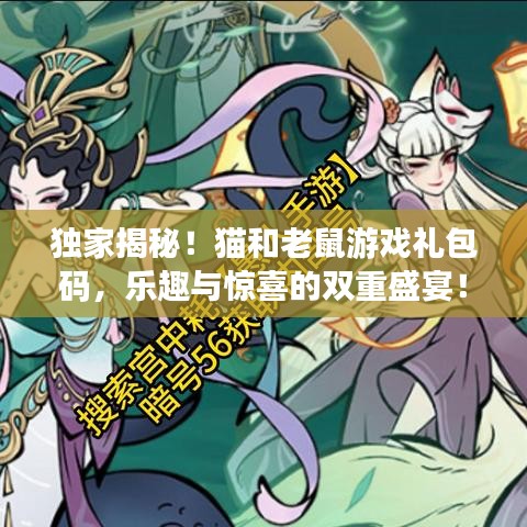 独家揭秘！猫和老鼠游戏礼包码，乐趣与惊喜的双重盛宴！