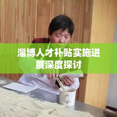 淄博人才补贴实施进展深度探讨