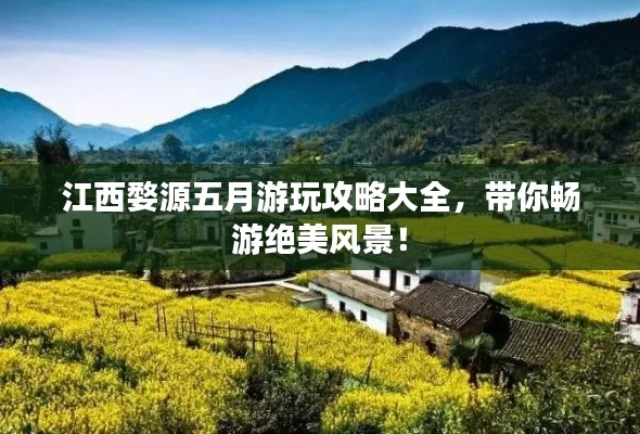 江西婺源五月游玩攻略大全，带你畅游绝美风景！