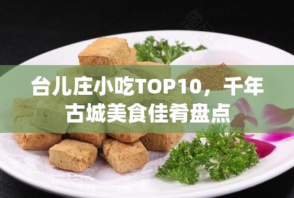 台儿庄小吃TOP10，千年古城美食佳肴盘点