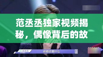 范丞丞独家视频揭秘，偶像背后的故事与成长之路