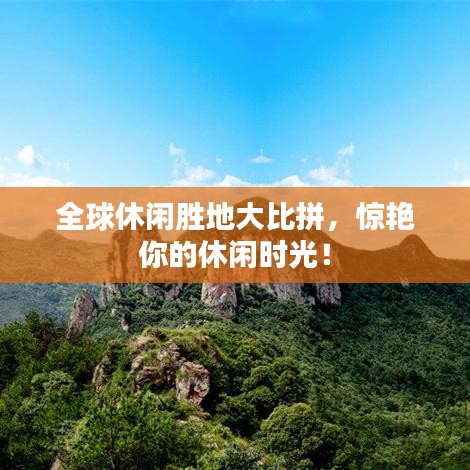 全球休闲胜地大比拼，惊艳你的休闲时光！