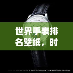 世界手表排名壁纸，时间的艺术全景展示