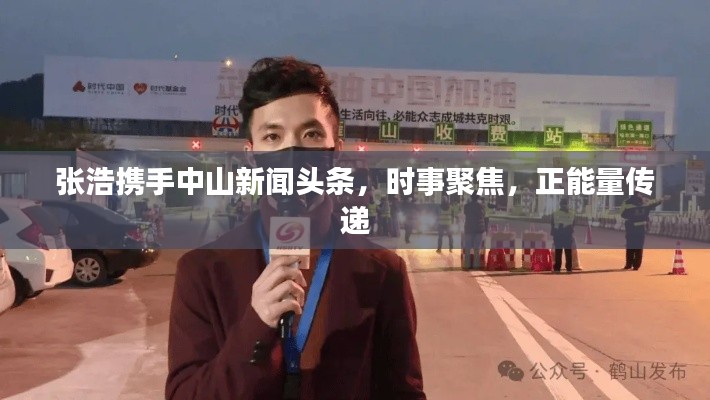 张浩携手中山新闻头条，时事聚焦，正能量传递