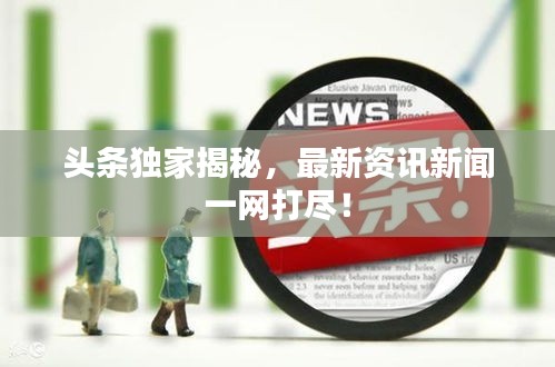 头条独家揭秘，最新资讯新闻一网打尽！