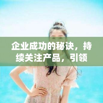 企业成功的秘诀，持续关注产品，引领行业潮流