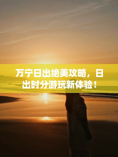 万宁日出绝美攻略，日出时分游玩新体验！