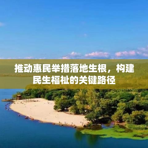 推动惠民举措落地生根，构建民生福祉的关键路径