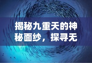 揭秘九重天的神秘面纱，探寻无尽奥秘拨不断