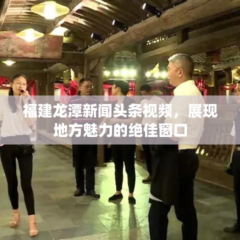 福建龙潭新闻头条视频，展现地方魅力的绝佳窗口