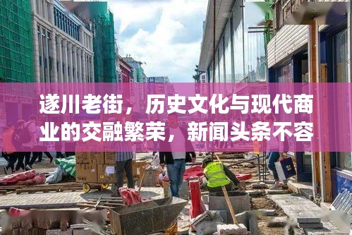 遂川老街，历史文化与现代商业的交融繁荣，新闻头条不容错过
