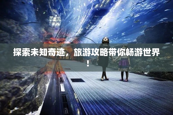 探索未知奇迹，旅游攻略带你畅游世界！