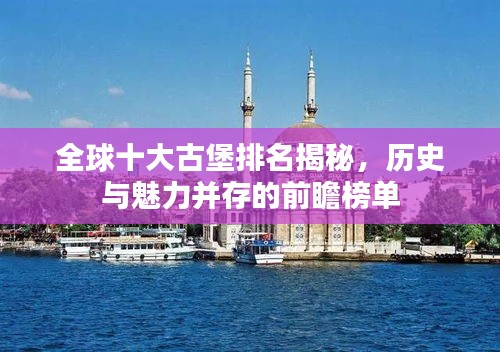 全球十大古堡排名揭秘，历史与魅力并存的前瞻榜单