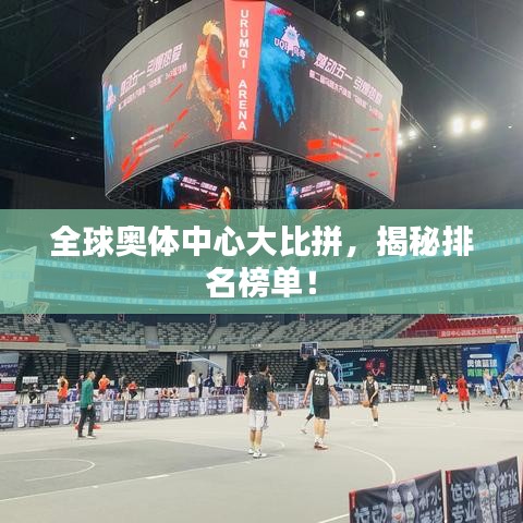 全球奥体中心大比拼，揭秘排名榜单！