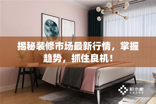 揭秘装修市场最新行情，掌握趋势，抓住良机！