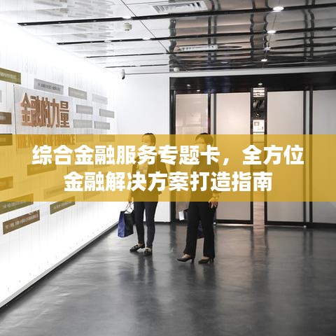 综合金融服务专题卡，全方位金融解决方案打造指南