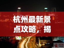 杭州最新景点攻略，揭秘城市新魅力探索之旅