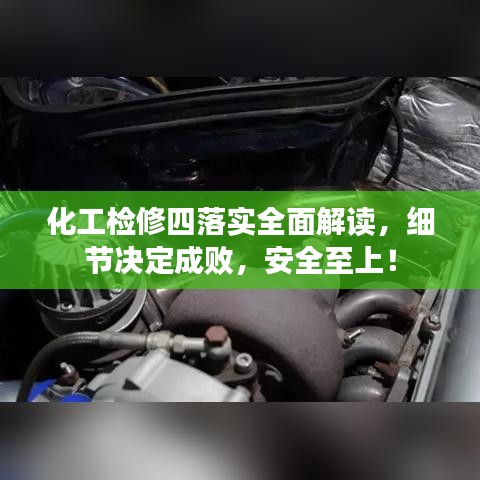 化工检修四落实全面解读，细节决定成败，安全至上！