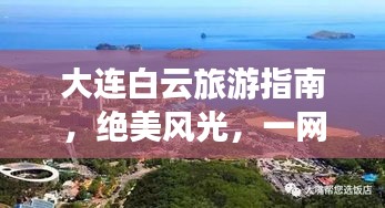 大连白云旅游指南，绝美风光，一网打尽！
