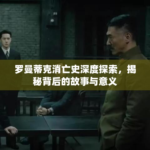罗曼蒂克消亡史深度探索，揭秘背后的故事与意义