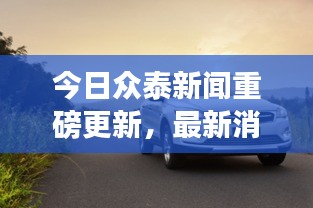 今日众泰新闻重磅更新，最新消息一览