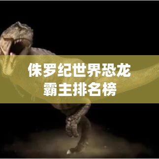 侏罗纪世界恐龙霸主排名榜