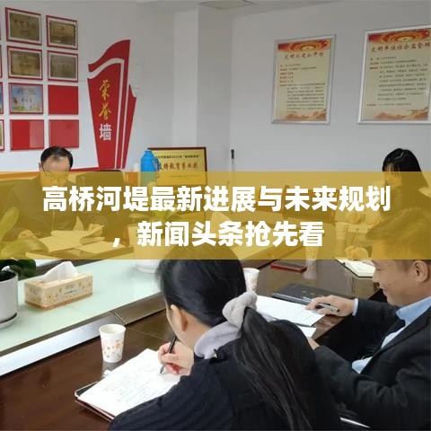 高桥河堤最新进展与未来规划，新闻头条抢先看