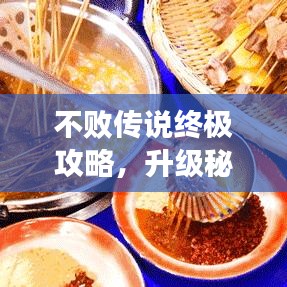 不败传说终极攻略，升级秘籍助你成为顶尖高手！