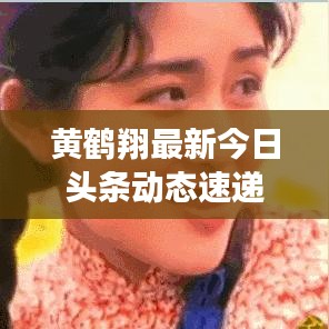 黄鹤翔最新今日头条动态速递