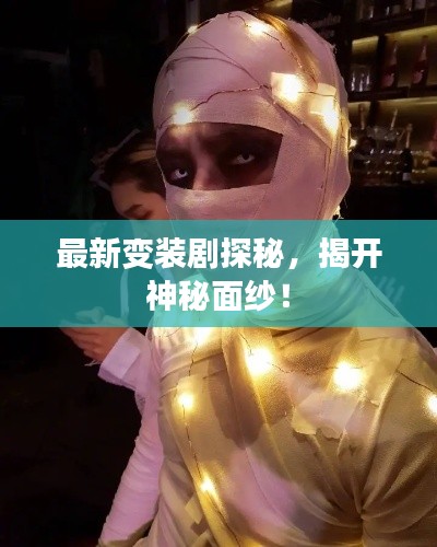 最新变装剧探秘，揭开神秘面纱！