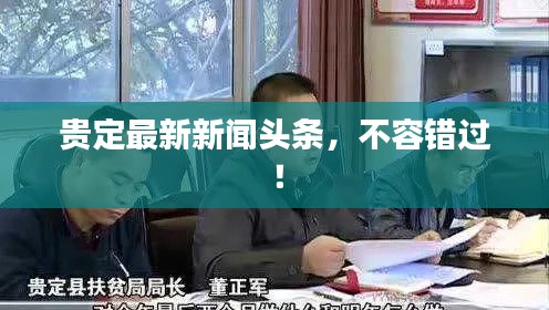 贵定最新新闻头条，不容错过！