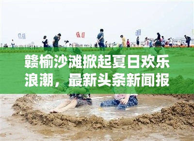 赣榆沙滩掀起夏日欢乐浪潮，最新头条新闻报道！