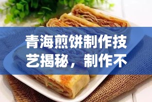 青海煎饼制作技艺揭秘，制作不断裂煎饼的秘诀！