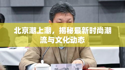 北京潮上潮，揭秘最新时尚潮流与文化动态