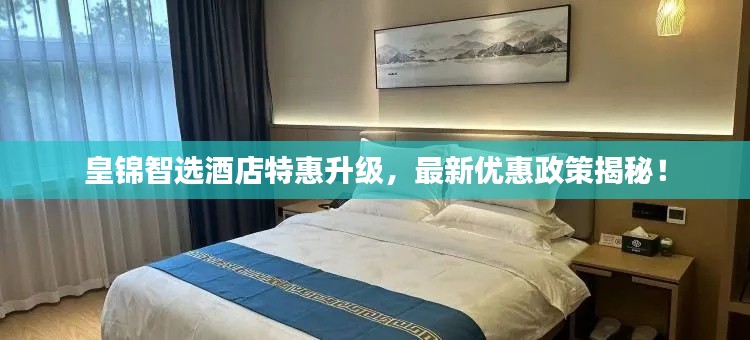 皇锦智选酒店特惠升级，最新优惠政策揭秘！