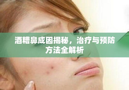 酒糟鼻成因揭秘，治疗与预防方法全解析
