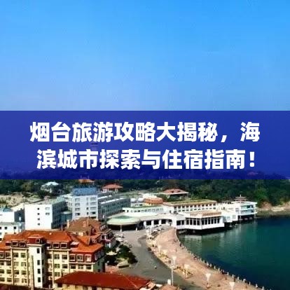 烟台旅游攻略大揭秘，海滨城市探索与住宿指南！
