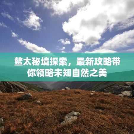 鳌太秘境探索，最新攻略带你领略未知自然之美