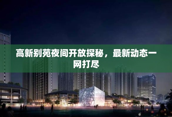 高新别苑夜间开放探秘，最新动态一网打尽