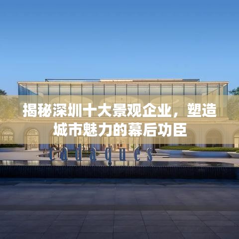揭秘深圳十大景观企业，塑造城市魅力的幕后功臣