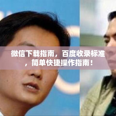 微信下载指南，百度收录标准，简单快捷操作指南！