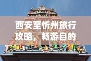 西安至忻州旅行攻略，畅游目的地，体验独特风情！