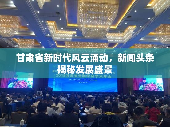 甘肃省新时代风云涌动，新闻头条揭秘发展盛景