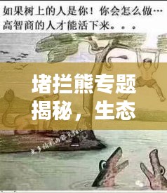 堵拦熊专题揭秘，生态保护中的智慧与力量崛起