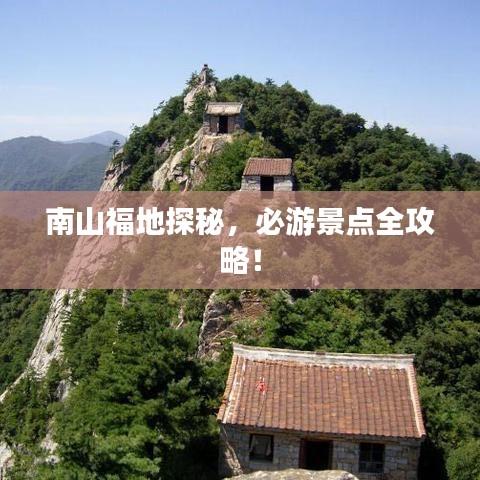 南山福地探秘，必游景点全攻略！