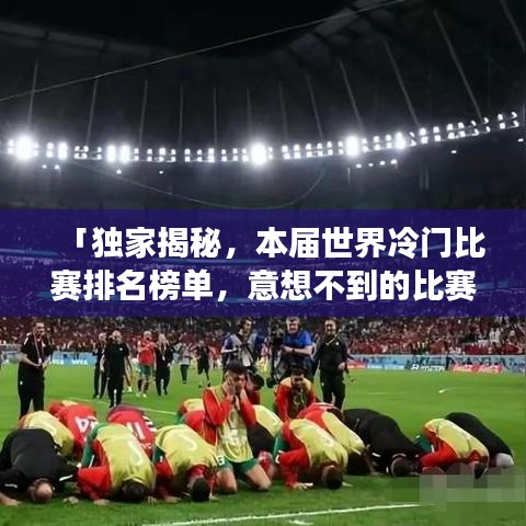 「独家揭秘，本届世界冷门比赛排名榜单，意想不到的比赛等你来关注！」