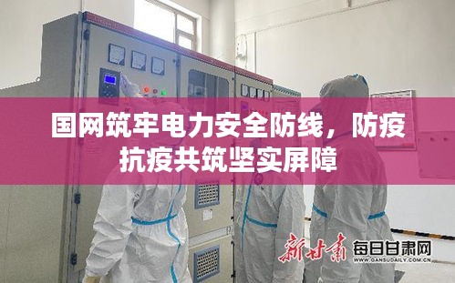 国网筑牢电力安全防线，防疫抗疫共筑坚实屏障