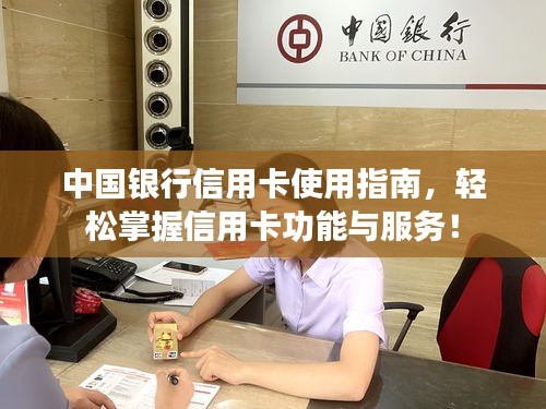 中国银行信用卡使用指南，轻松掌握信用卡功能与服务！