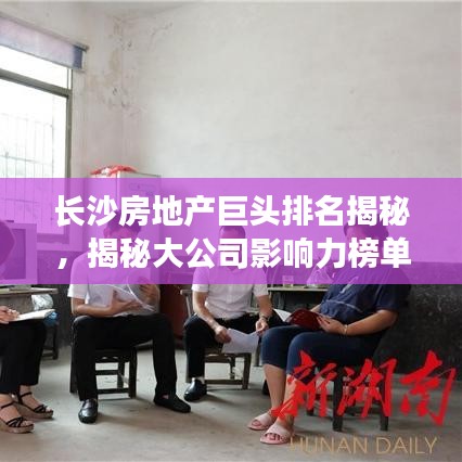 长沙房地产巨头排名揭秘，揭秘大公司影响力榜单！